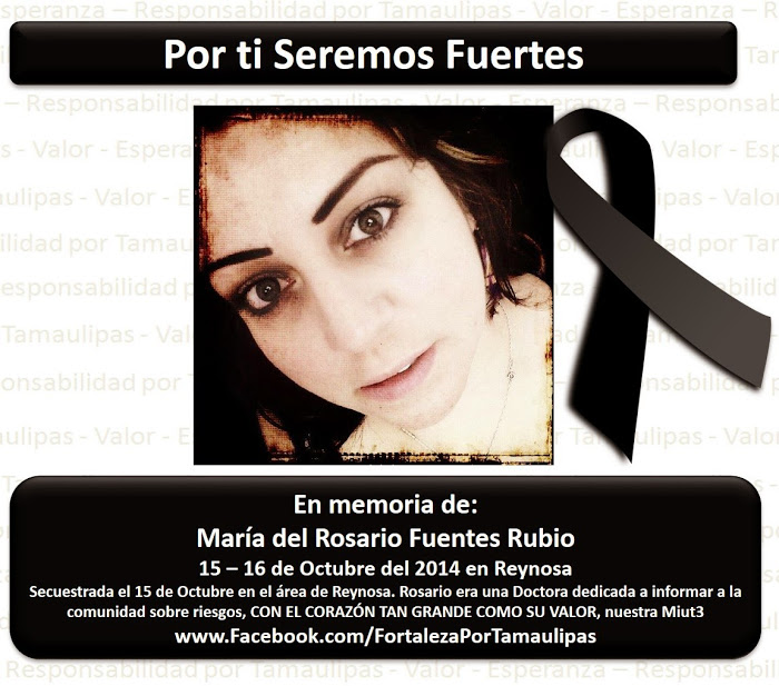 Pro tebe budeme silní. Na památku Maríi del Rosario Fuentes Rubio, 15.-16. října 2014 v Reynose. Unesena 15. října v oblasti Reynosy. Rosario byla lékařkou odhodlanou informovat komunitu o nebezpečích, se srdcem tak velkým, jako byla její odvaha, naše Miut3 [její přezdívka].
